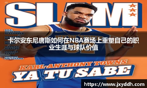 卡尔安东尼唐斯如何在NBA赛场上重塑自己的职业生涯与球队价值
