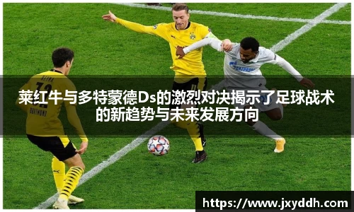 莱红牛与多特蒙德Ds的激烈对决揭示了足球战术的新趋势与未来发展方向