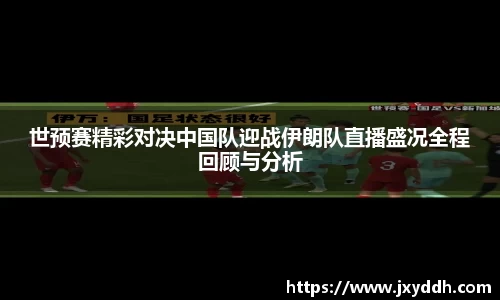 世预赛精彩对决中国队迎战伊朗队直播盛况全程回顾与分析