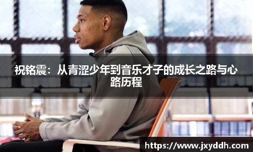 祝铭震：从青涩少年到音乐才子的成长之路与心路历程