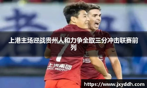 上港主场迎战贵州人和力争全取三分冲击联赛前列