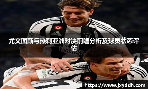 尤文图斯与热刺亚洲对决前瞻分析及球员状态评估