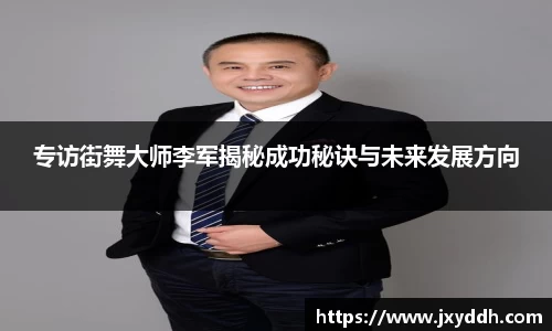 专访街舞大师李军揭秘成功秘诀与未来发展方向