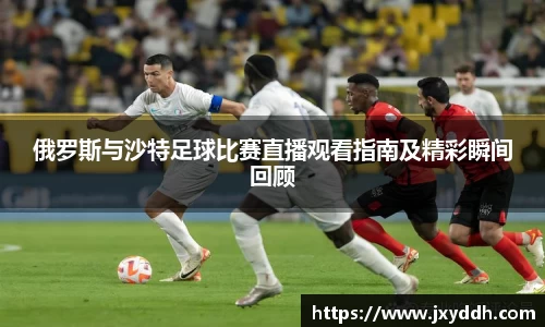 俄罗斯与沙特足球比赛直播观看指南及精彩瞬间回顾